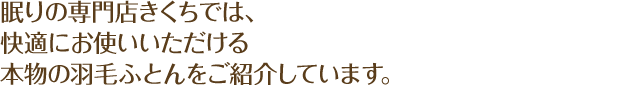 眠りの専門店きくちでは、快適にお使いいただける本物の羽毛ふとんをご紹介しています。