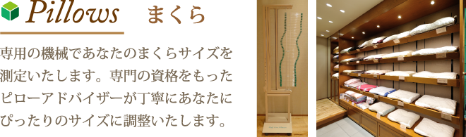 Pillows まくら　専用の機械であなたのまくらサイズを測定いたします。専門の資格をもったピローアドバイザーが丁寧にあなたにぴったりのサイズに調整いたします。
